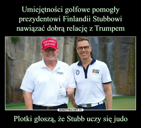
    Umiejętności golfowe pomogły prezydentowi Finlandii Stubbowi nawiązać dobrą relację z Trumpem Plotki głoszą, że Stubb uczy się judo