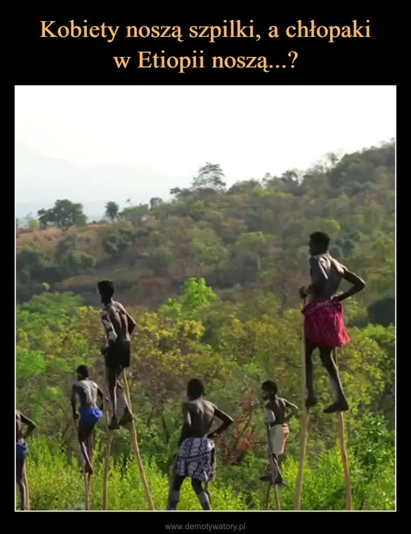 
    Kobiety noszą szpilki, a chłopaki w Etiopii noszą...?