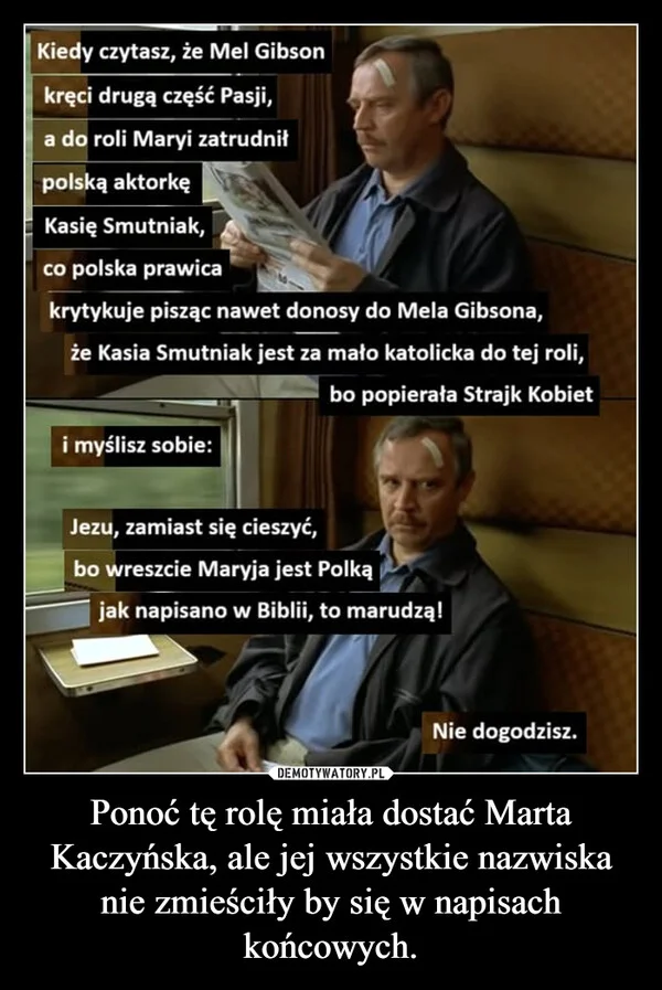 
    Ponoć tę rolę miała dostać Marta Kaczyńska, ale jej wszystkie nazwiska nie zmieściły by się w napisach końcowych.