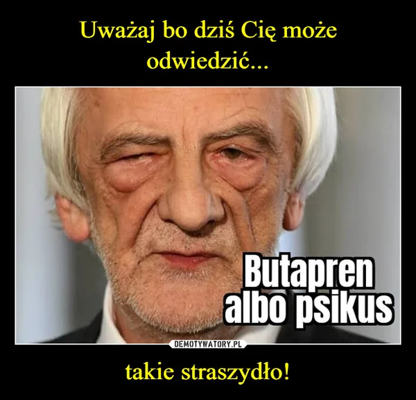 
    Uważaj bo dziś Cię może odwiedzić... takie straszydło!