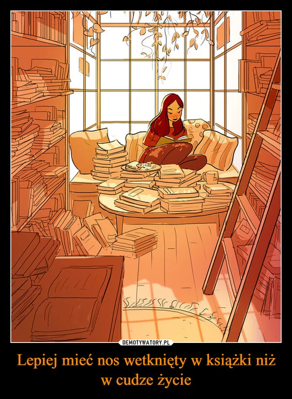 
    Lepiej mieć nos wetknięty w książki niż w cudze życie