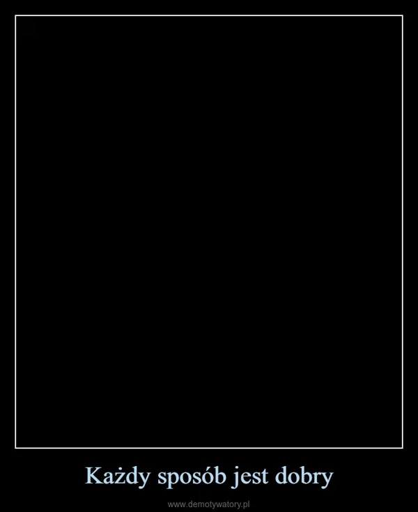 Każdy sposób jest dobry