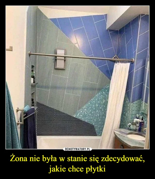 
    Żona nie była w stanie się zdecydować, jakie chce płytki