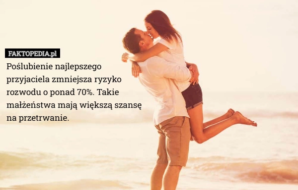 
    Poślubienie najlepszego przyjaciela zmniejsza ryzyko rozwodu o ponad 70%.