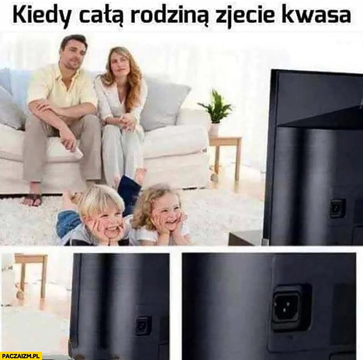 Kiedy całą rodziną zjecie kwasa oglądają telewizor który nie jest podłączony