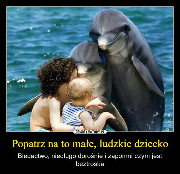 
    Popatrz na to małe, ludzkie dziecko