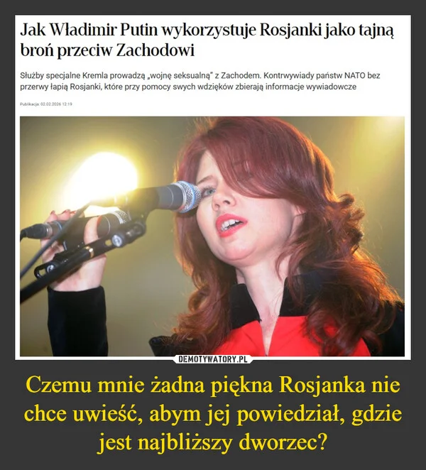 
    Czemu mnie żadna piękna Rosjanka nie chce uwieść, abym jej powiedział, gdzie jest najbliższy dworzec?