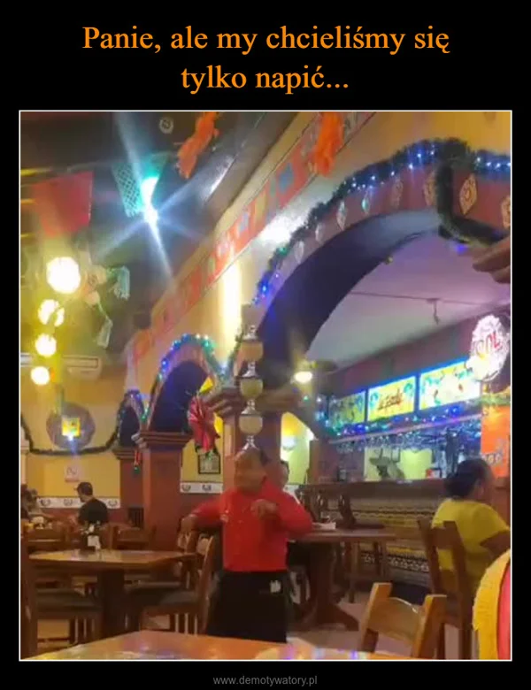 Panie, ale my chcieliśmy się tylko napić...
