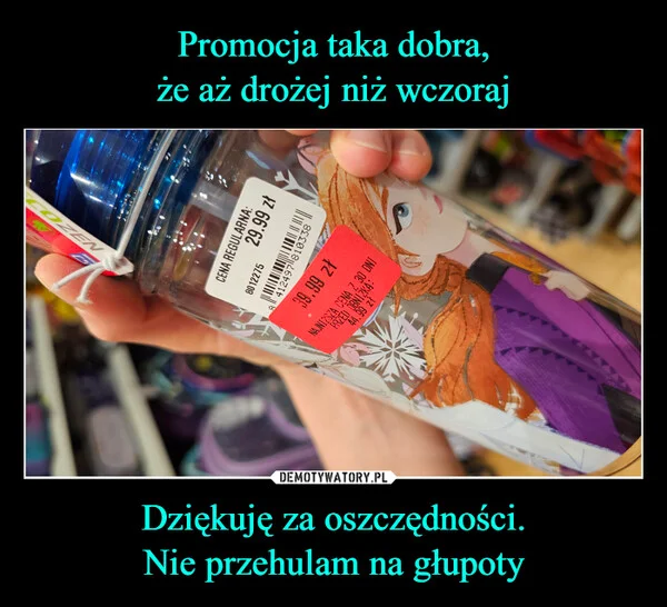 Promocja taka dobra, że aż drożej niż wczoraj Dziękuję za oszczędności. Nie przehulam na głupoty