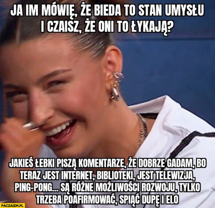 
    Wieniawa bieda to stan umysłu trzeba poafirmować, spiąć dupę i elo Wojewódzki