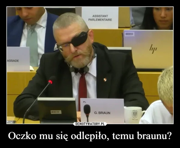 
    Oczko mu się odlepiło, temu braunu?