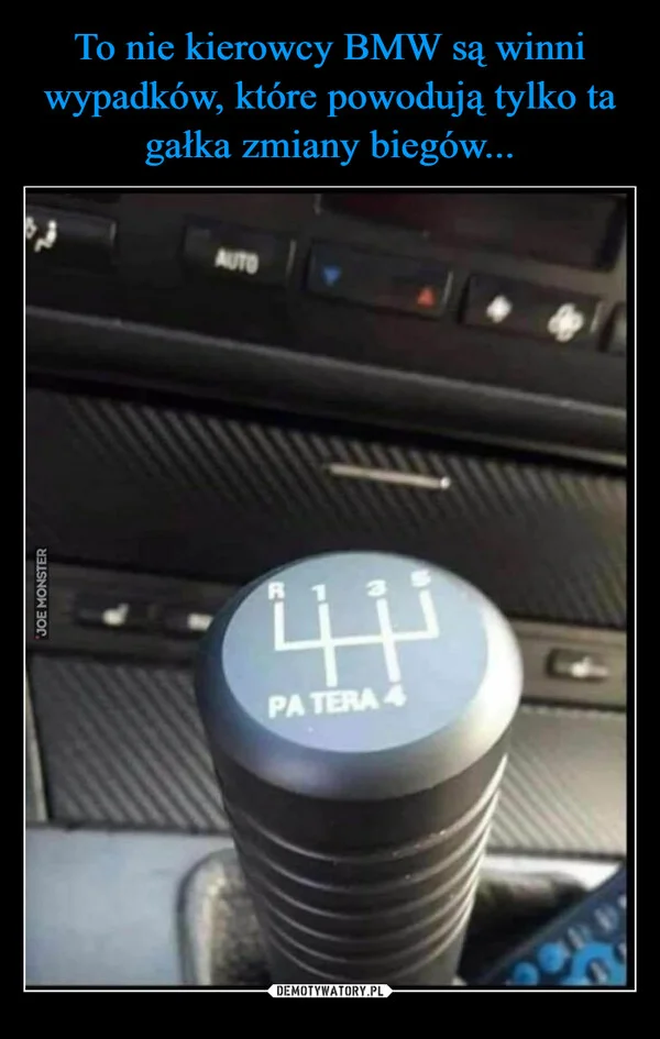 
    To nie kierowcy BMW są winni wypadków, które powodują tylko ta gałka zmiany biegów...