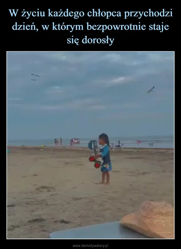 
    W życiu każdego chłopca przychodzi dzień, w którym bezpowrotnie staje się dorosły