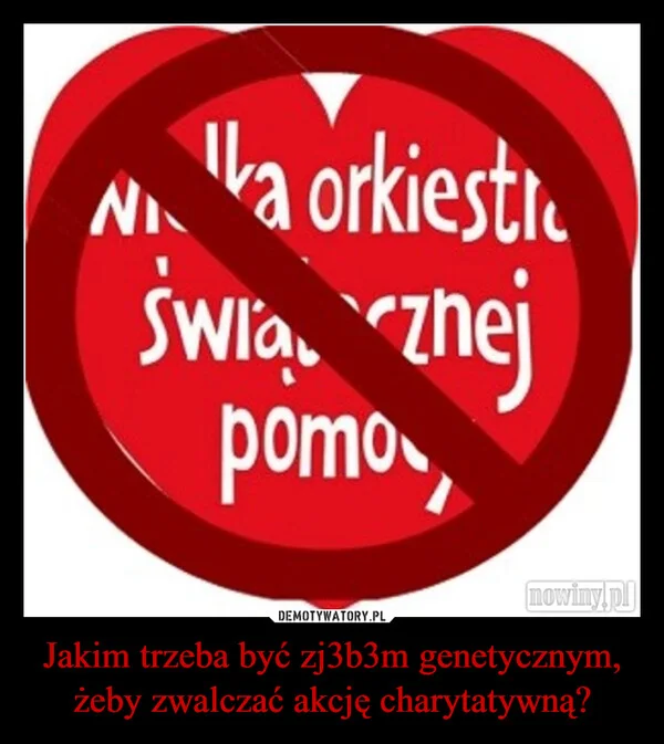 Jakim trzeba być zj3b3m genetycznym, żeby zwalczać akcję charytatywną?