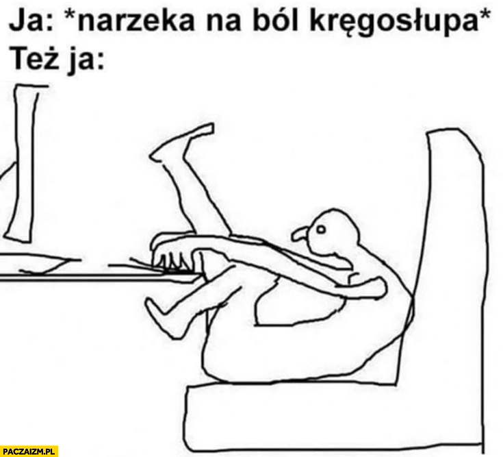 Ja: narzeka na ból kręgosłupa, też ja: siedzi pokrzywiony