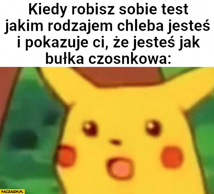 
    Kiedy robisz sobie test jakim rodzajem chleba jesteś i pokazuje Ci, że jesteś jak bułka czosnkowa