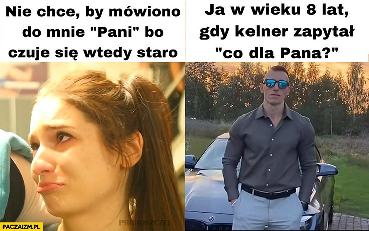 
    Dziewczyna nie chce by mówiono do mnie pani bo czuje się staro vs ja w wieku 8 lat gdy kelner zapytał co dla pana owca wk dzik