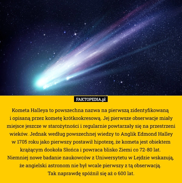Kometa Halleya to powszechna nazwa na pierwszą zidentyfikowaną 
i opisaną