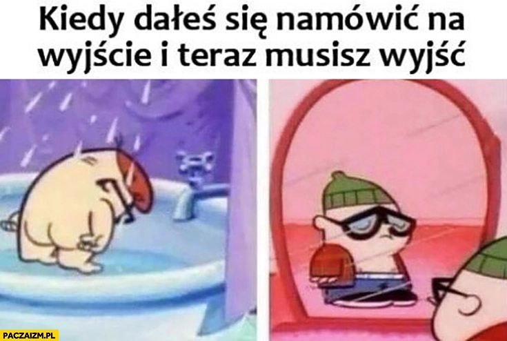 
    Kiedy dałeś się namówić na wyjście i teraz musisz wyjść Dexter