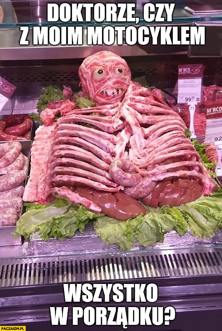 
    Doktorze czy z moim motocyklem wszystko w porządku? Motocyklista po wypadku mięso w sklepie