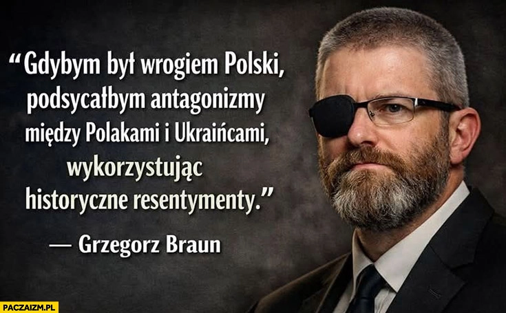Braun cytat gdybym był wrogiem Polski podsycałbym antagonizmy miedzy Polakami i Ukraińcami wykorzystując historyczne resentymenty