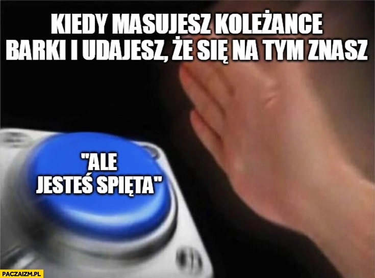 Kiedy masujesz koleżance barki i udajesz, że się na tym znasz przycisk ale jesteś spięta