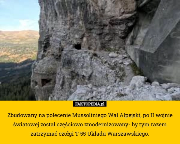 
    Zbudowany na polecenie Mussoliniego Wał Alpejski, po II wojnie światowej