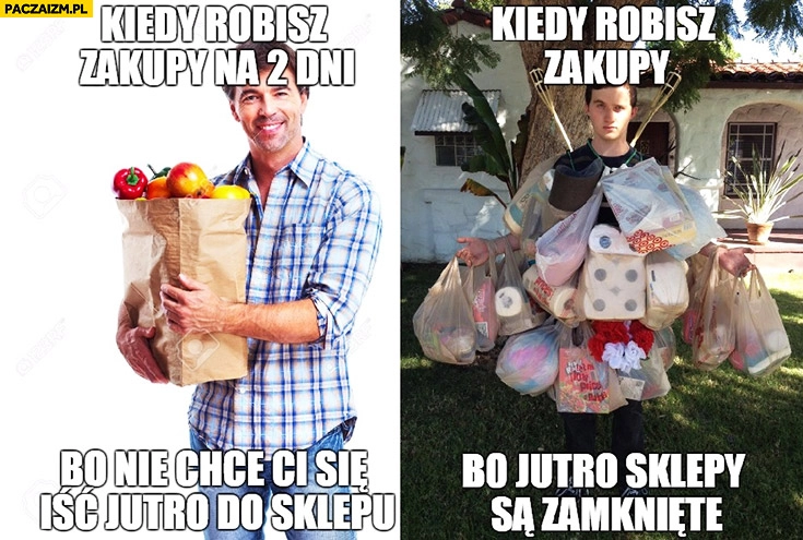 
    Kiedy robisz zakupy na 2 dni bo nie chce Ci się iść jutro do sklepu, kiedy robisz zakupy bo jutro sklepy są zamknięte