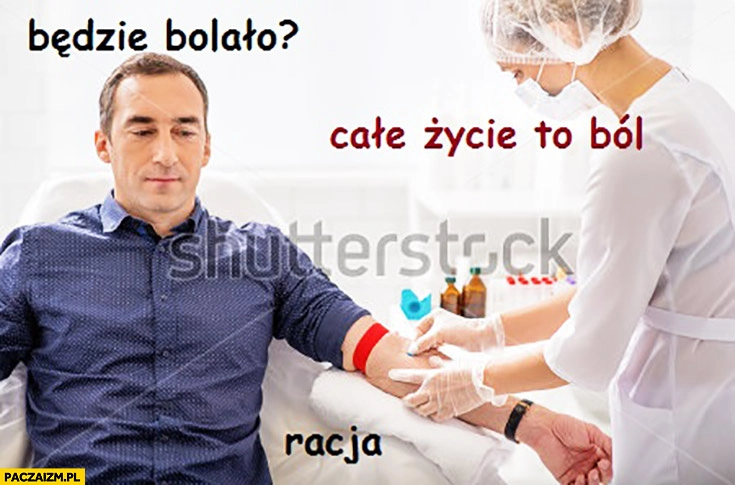 
    Będzie bolało? Całe życie to ból. Racja. Pobieranie krwi