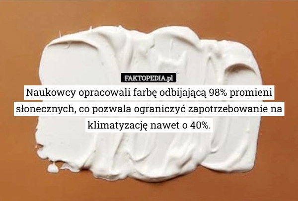 
    Naukowcy opracowali farbę odbijającą 98% promieni słonecznych, co pozwala