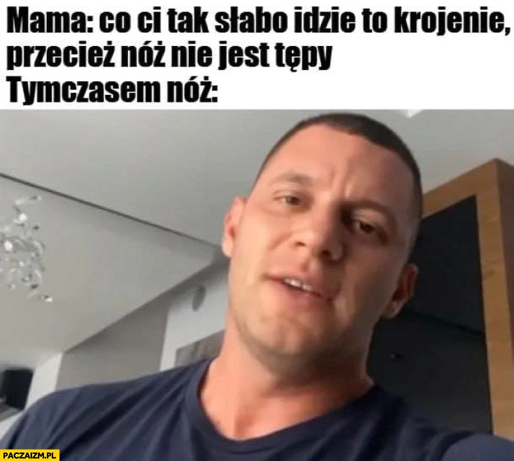 Mama: co ci tak słabo idzie to krojenie przecież nóż nie jest tępy? Tymczasem nóż dziki trener