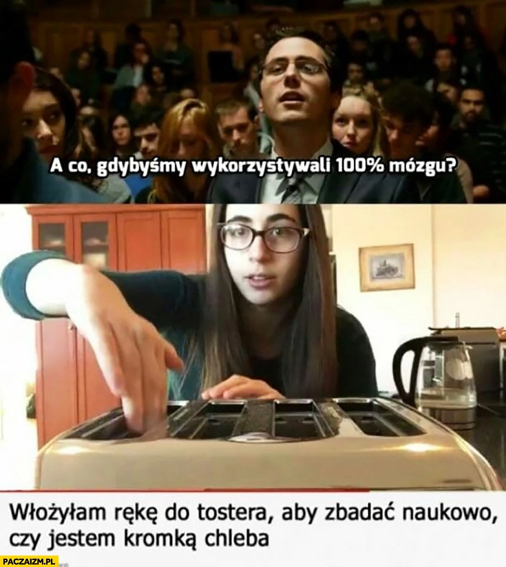 
    Co gdybyśmy wykorzystywali 100% procent mózgu? Włożyłam rękę do tostera aby zbadać naukowo czy jestem kromką chleba