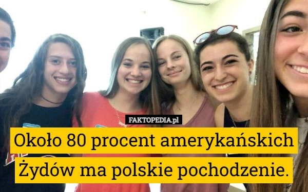 
    Około 80 procent amerykańskich Żydów ma polskie pochodzenie.