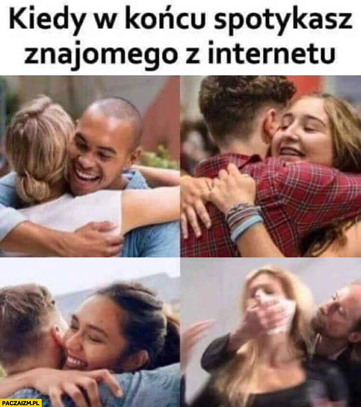 
    Kiedy w końcu spotykasz znajomego z internetu morderca