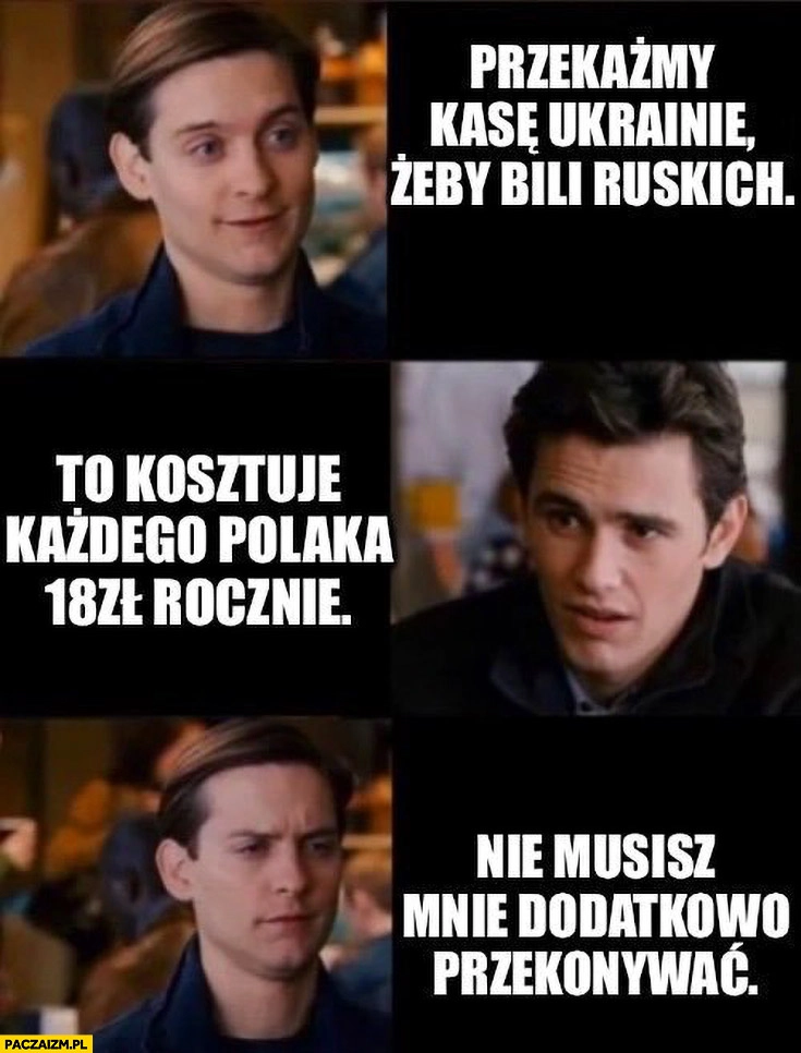 Przekażmy kasę Ukrainie żeby byli ruskich, to kosztuje każdego Polaka 18 zł rocznie, nie musisz mnie dodatkowo przekonywać