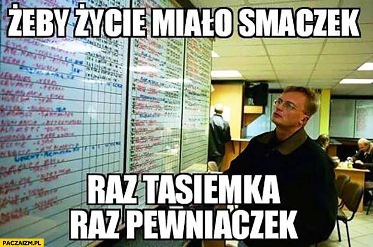 
    Żeby życie miało smaczek raz tasiemka raz pewniaczek typowy bukmacher