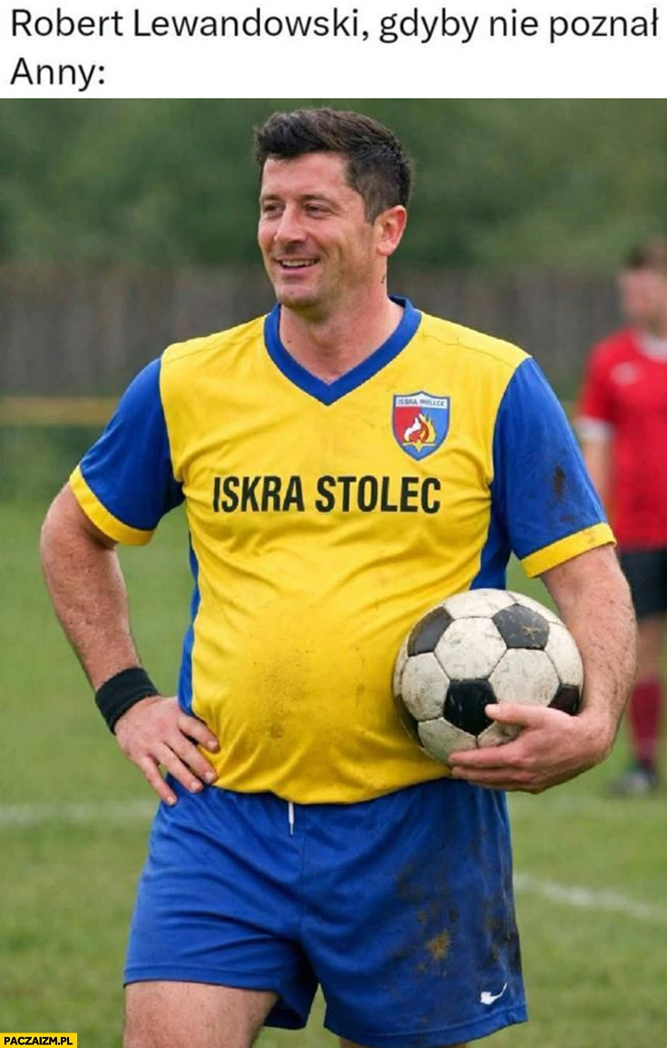 Robert Lewandowski gdyby nie poznał Anny gruby piłkarz Iskra Stolec