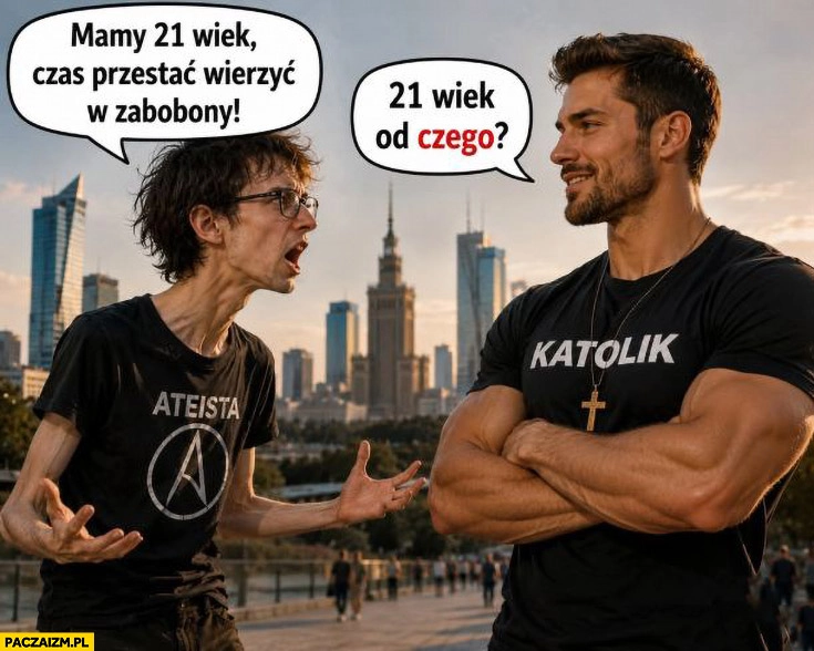 Ateista: mamy 21 wiek czas przestać wierzyć w zabobony, katolik: 21 wiek od czego?