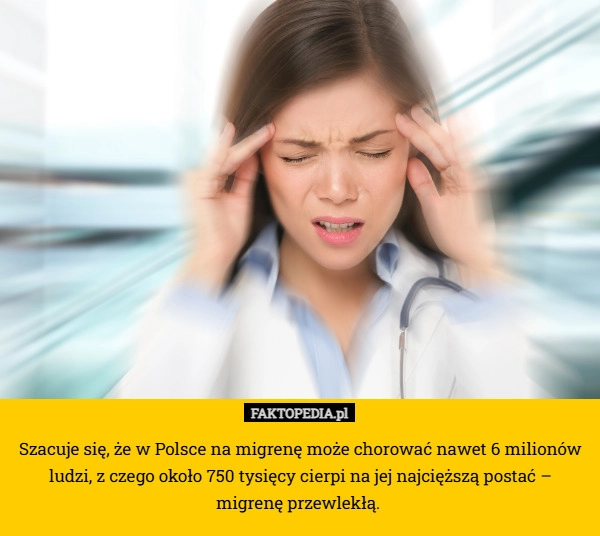 
    Szacuje się, że w Polsce na migrenę może chorować nawet 6 milionów ludzi,