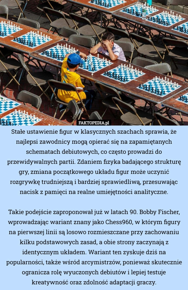 
    Stałe ustawienie figur w klasycznych szachach sprawia, że najlepsi zawodnicy...