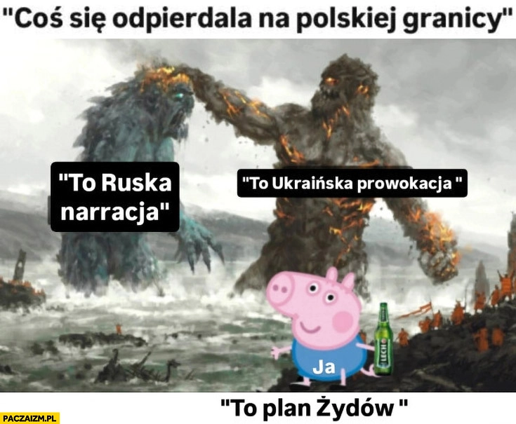 
    Coś się odwala na polskiej granicy to ruska narracja, to ukraińska prowokacja, ja: to plan żydów