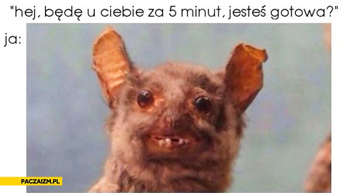 Będę za 5 minut jesteś gotowa? Ja: