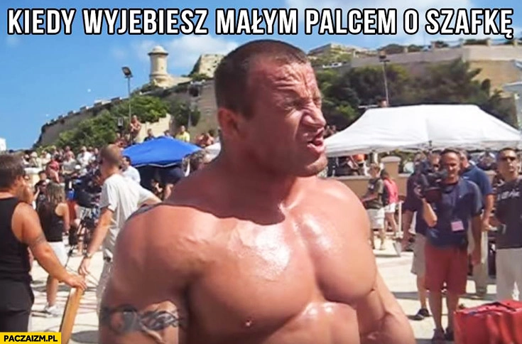 
    Kiedy jebniesz małym palcem o szafkę. Pudzian dziwna mina