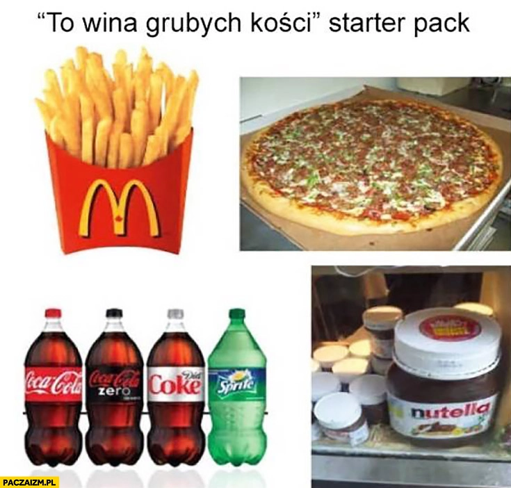 
    „To wina grubych kości” starter pack: Cola, McDonald’s, pizza, Nutella