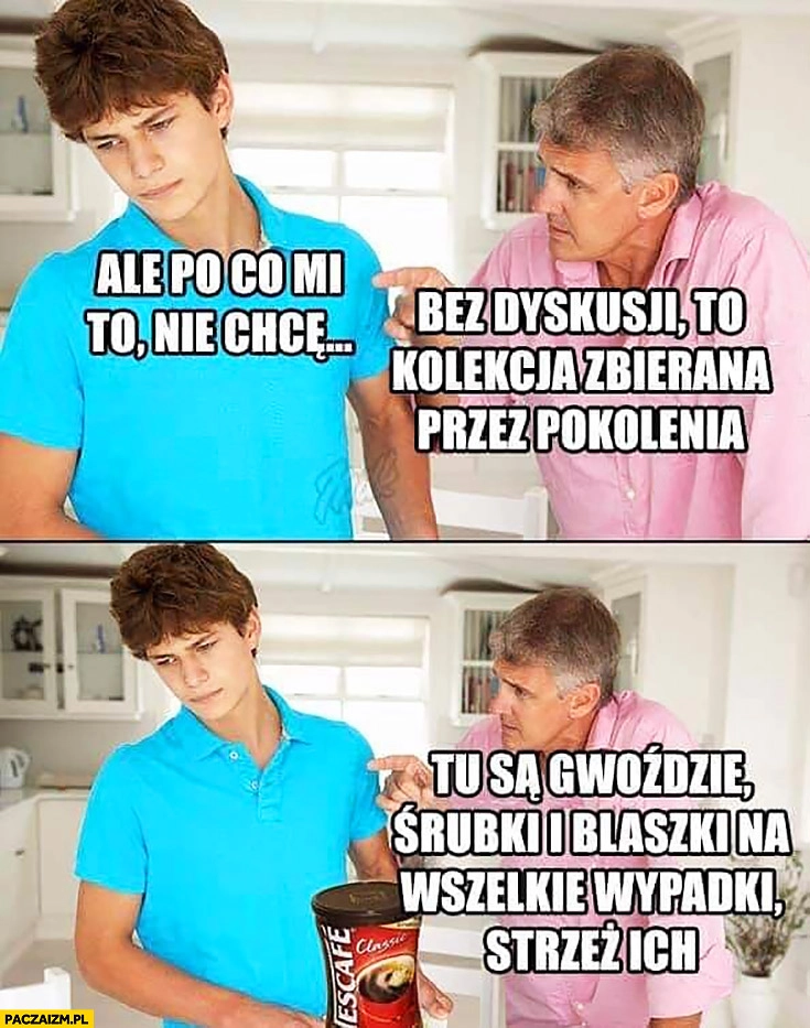 
    Ale po o mi to nie chcę, bez dyskusji to kolekcja zbierana przez pokolenia gwoździe, śrubki i blaszki na wszelkie wypadki