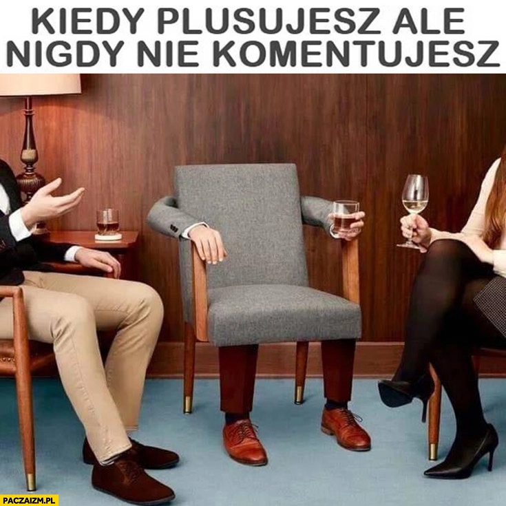 Kiedy plusujesz, ale nigdy nie komentujesz krzesło z drinkiem