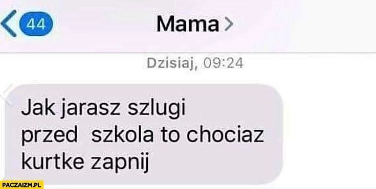 
    SMS od mamy jak jarasz szlugi przed szkołą to chociaż kurtkę zapnij