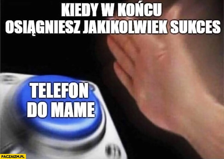 Kiedy w końcu osiągniesz jakikolwiek sukces telefon do mame przycisk