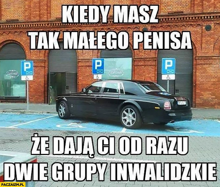 
    Kiedy masz tak małego, że dają Ci od razu dwie grupy inwalidzkie parkowanie na miejscu dla niepełnosprawnych