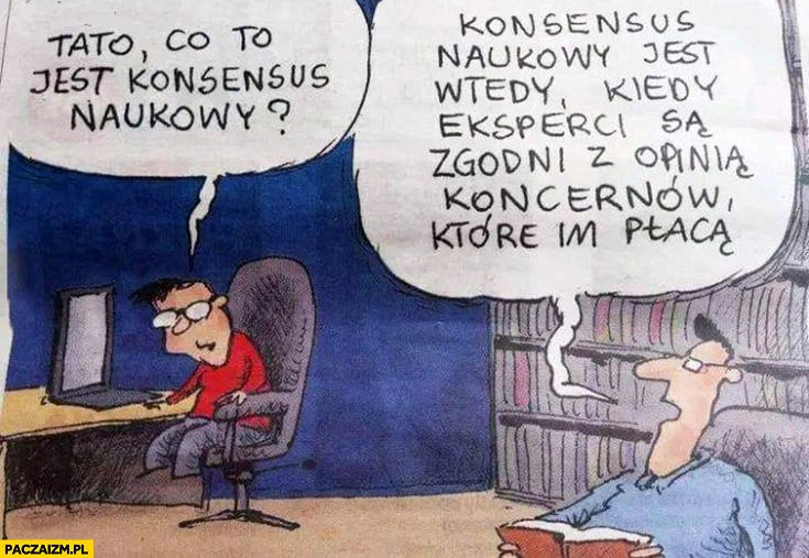 
    Tato co to jest konsensus naukowy? To kiedy eksperci są zgodni z opinią koncernów które im płacą